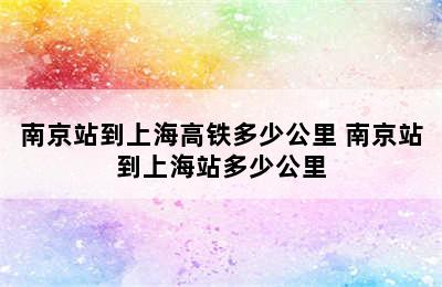 南京站到上海高铁多少公里 南京站到上海站多少公里